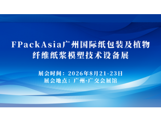 FPackAsia广州国际纸包装及植物纤维纸浆模塑技术设备展,8月21-23日免费领票!