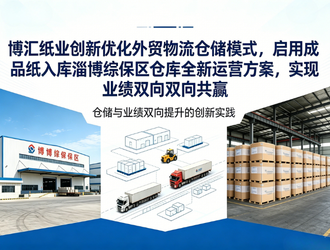 博汇纸业:物流再添外贸出口新路径——成品纸入淄博综保区模式实行
