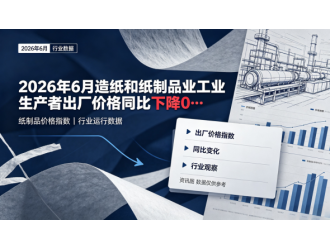 2026年6月造纸和纸制品业工业生产者出厂价格同比下降0.1%