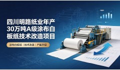 四川明路纸业年产30 万吨A级涂布白板纸技术改造项目