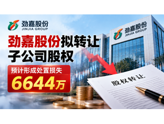 劲嘉股份拟转让子公司股权，预计形成处置损失6644万
