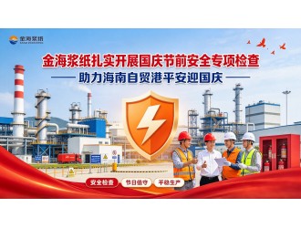 金海浆纸扎实开展国庆节前安全专项检查 助力海南自贸港平安迎国庆