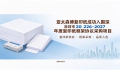 亚太森博复印纸成功入围深圳市2026-2027年度复印纸框架协议采购项目