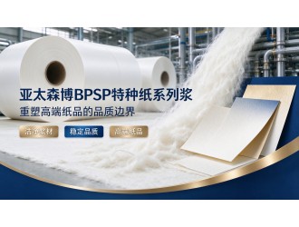亚太森博BPSP特种纸系列浆重塑高端纸品的品质边界
