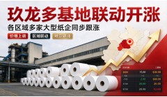 玖龙多基地联动开涨 各区域多家大型纸企同步跟涨