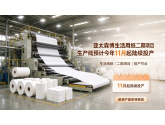 亚太森博生活用纸二期项目生产线预计今年11月起陆续投产