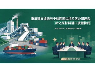 重庆理文造纸与中检西南边境片区公司座谈 深化原材料进口质量协同